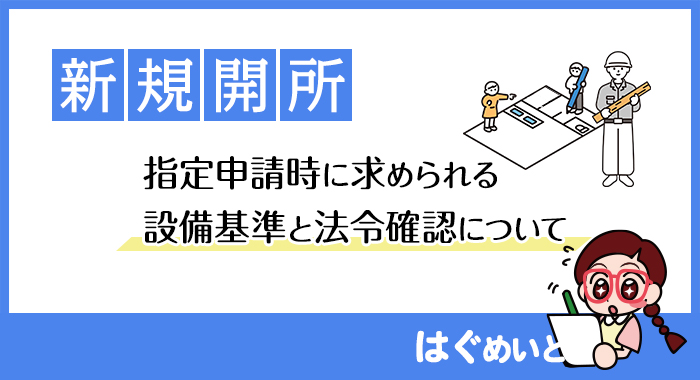 【新規開所】指定申請時に求められる設備基準と法令確認について