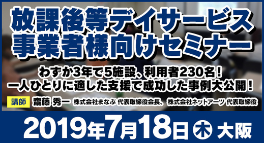 7/18（木）大阪 | 無料セミナー『わずか3年で施設の利用者230名！一人ひとりに適した支援で成功した事例大公開！​』